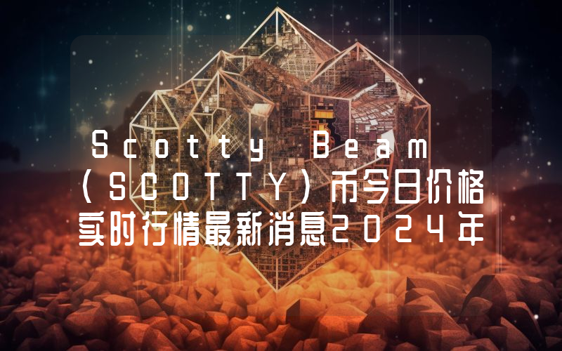 Scotty Beam (SCOTTY)币今日价格实时行情最新消息2024年04月03日