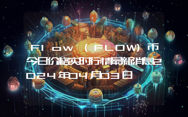 Flow (FLOW)币今日价格实时行情最新消息2024年04月03日