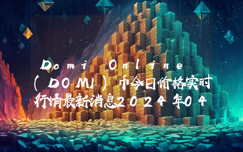 Domi Online (DOMI)币今日价格实时行情最新消息2024年04月03日