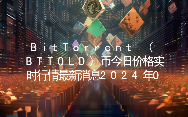 BitTorrent (BTTOLD)币今日价格实时行情最新消息2024年04月03日