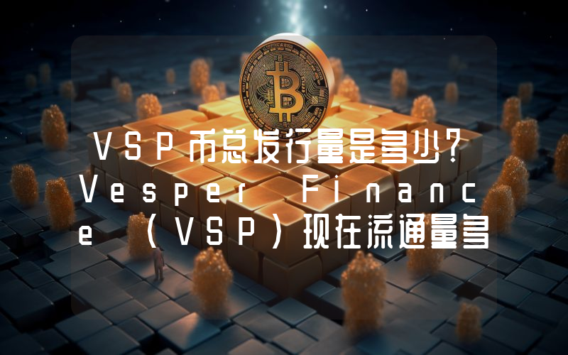 VSP币总发行量是多少？Vesper Finance (VSP)现在流通量多少？