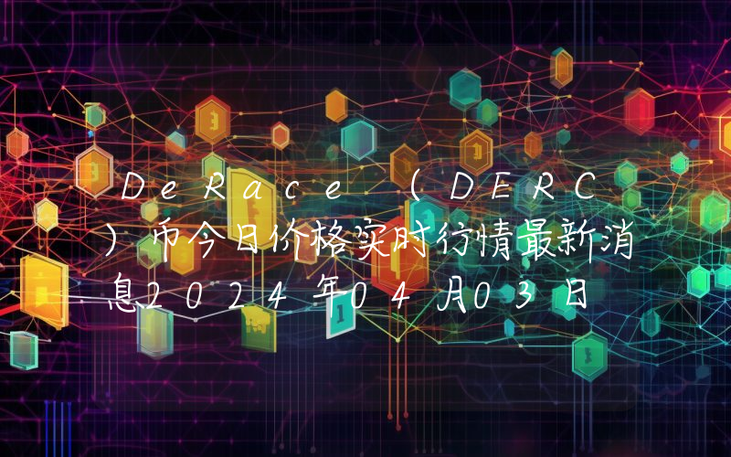 DeRace (DERC)币今日价格实时行情最新消息2024年04月03日