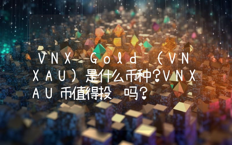 VNX Gold (VNXAU)是什么币种？VNXAU币值得投资吗？