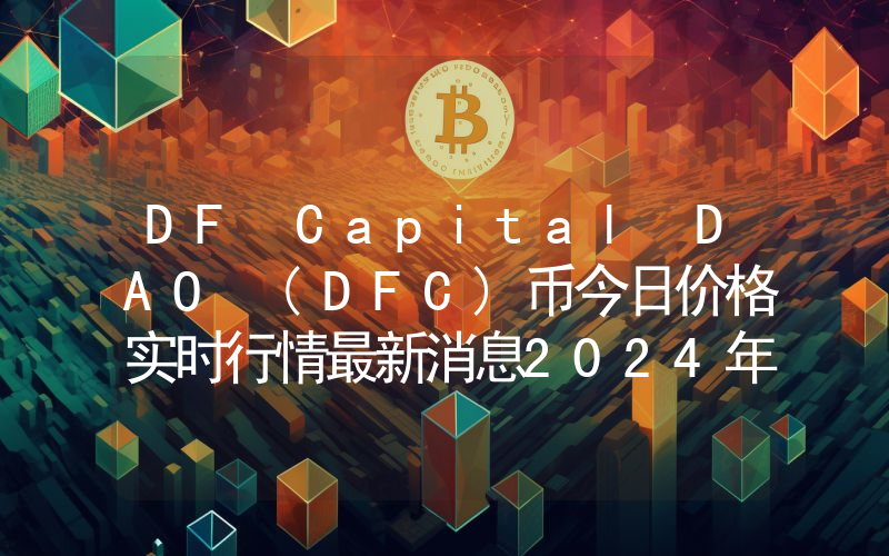 DF Capital DAO (DFC)币今日价格实时行情最新消息2024年04月03日