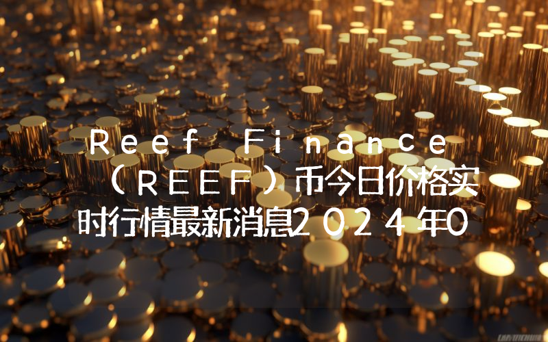 Reef Finance (REEF)币今日价格实时行情最新消息2024年04月03日