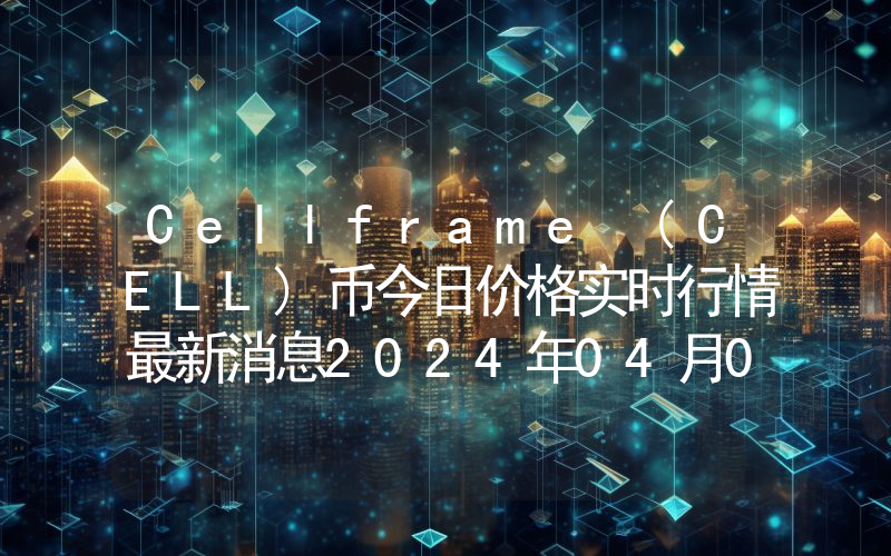 Cellframe (CELL)币今日价格实时行情最新消息2024年04月03日