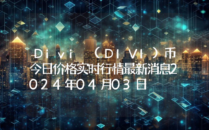 Divi (DIVI)币今日价格实时行情最新消息2024年04月03日
