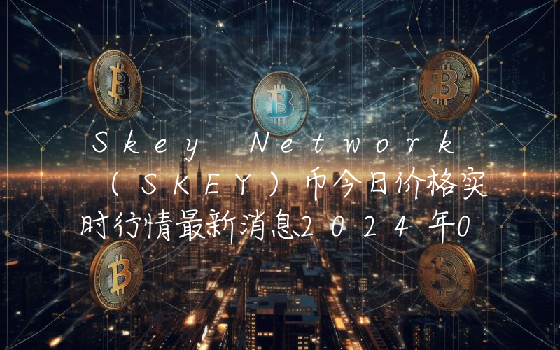 Skey Network (SKEY)币今日价格实时行情最新消息2024年04月03日