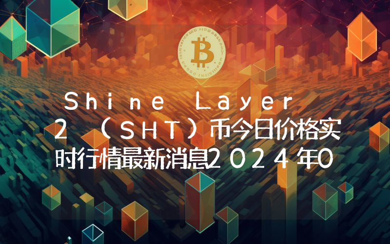 Shine Layer 2 (SHT)币今日价格实时行情最新消息2024年04月03日