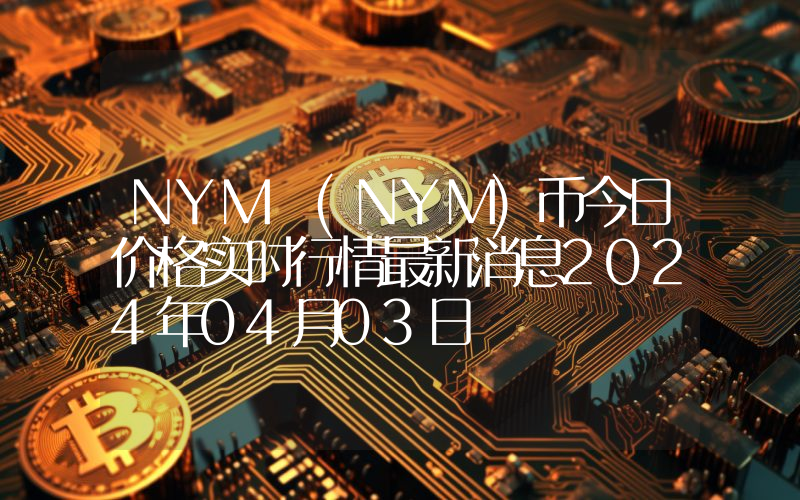 NYM (NYM)币今日价格实时行情最新消息2024年04月03日