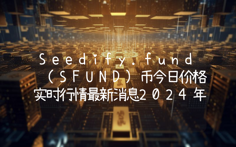 Seedify.fund (SFUND)币今日价格实时行情最新消息2024年04月03日