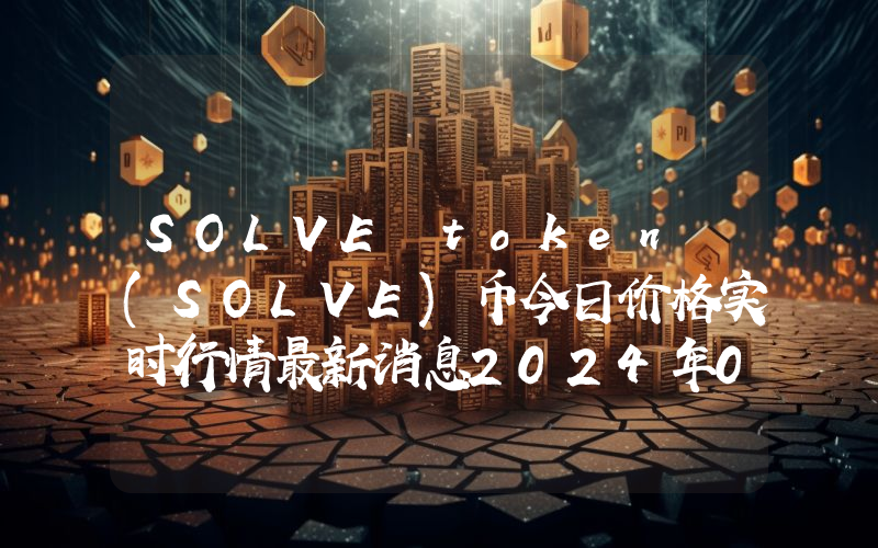 SOLVE token (SOLVE)币今日价格实时行情最新消息2024年04月03日