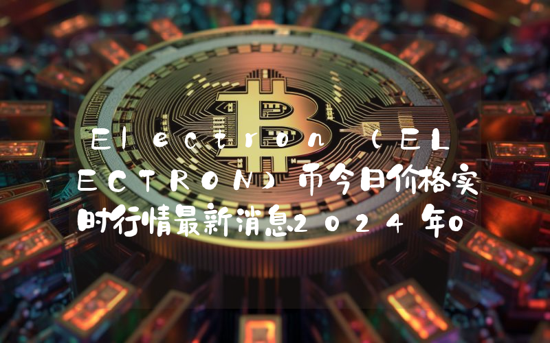 Electron (ELECTRON)币今日价格实时行情最新消息2024年04月03日