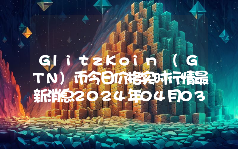 GlitzKoin (GTN)币今日价格实时行情最新消息2024年04月03日
