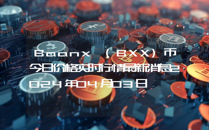 Baanx (BXX)币今日价格实时行情最新消息2024年04月03日
