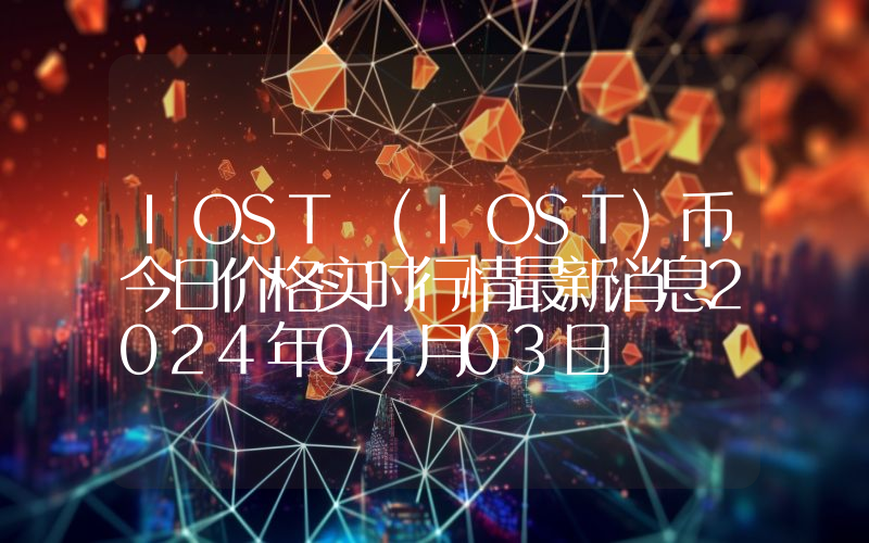 IOST (IOST)币今日价格实时行情最新消息2024年04月03日