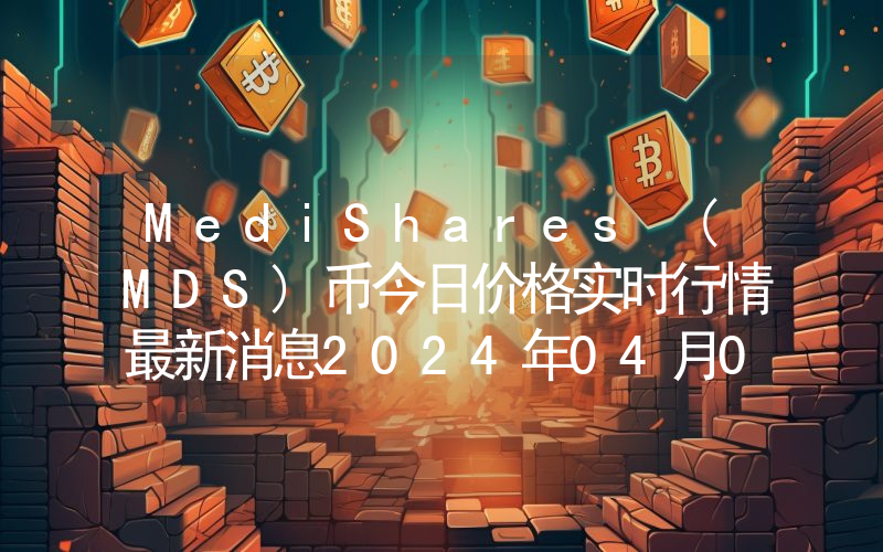 MediShares (MDS)币今日价格实时行情最新消息2024年04月03日