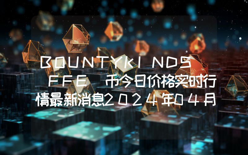 BOUNTYKINDS (FFE)币今日价格实时行情最新消息2024年04月03日