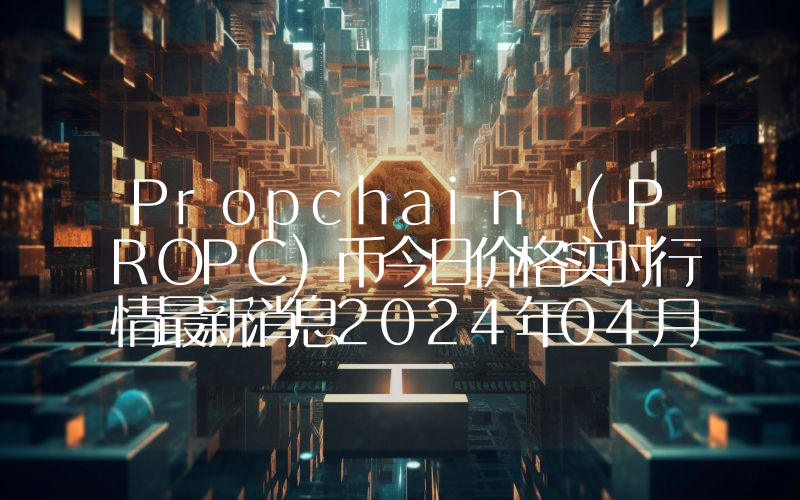 Propchain (PROPC)币今日价格实时行情最新消息2024年04月03日