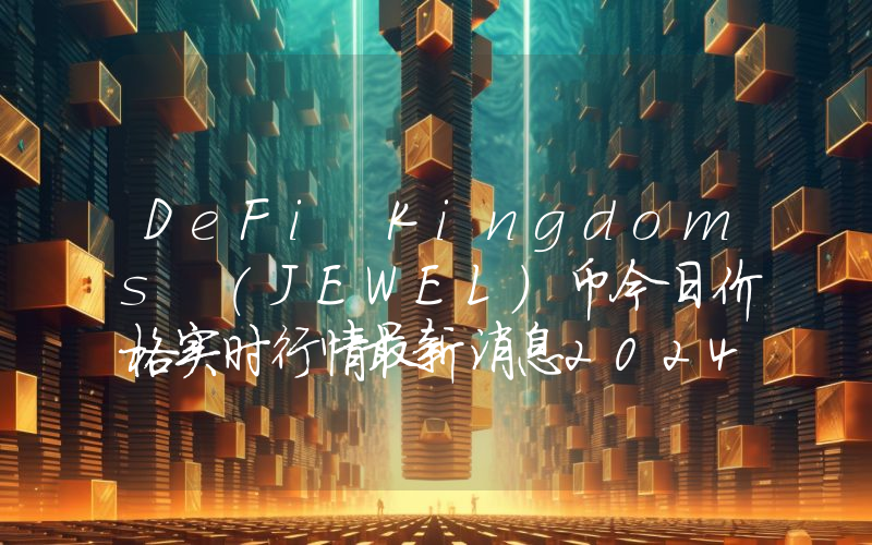 DeFi Kingdoms (JEWEL)币今日价格实时行情最新消息2024年04月03日