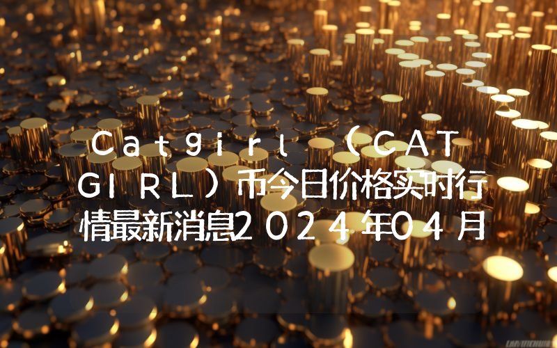 Catgirl (CATGIRL)币今日价格实时行情最新消息2024年04月03日