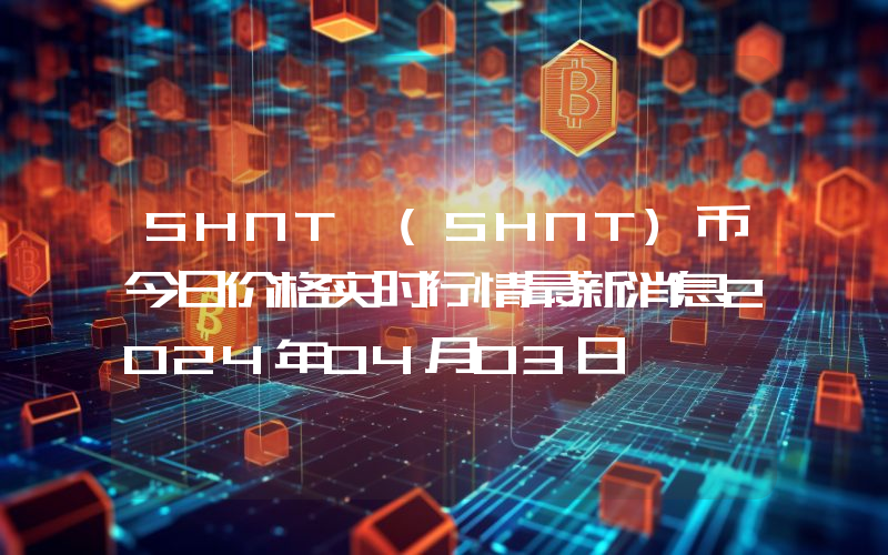SHNT (SHNT)币今日价格实时行情最新消息2024年04月03日