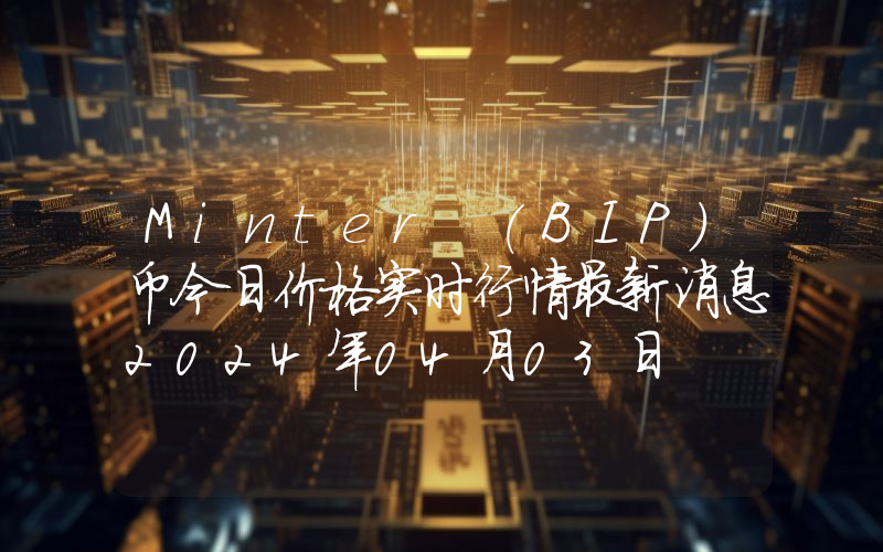 Minter (BIP)币今日价格实时行情最新消息2024年04月03日