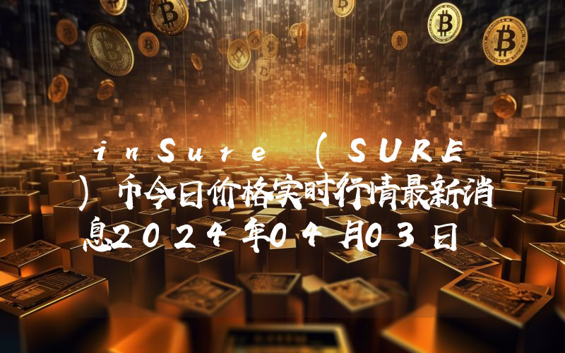inSure (SURE)币今日价格实时行情最新消息2024年04月03日