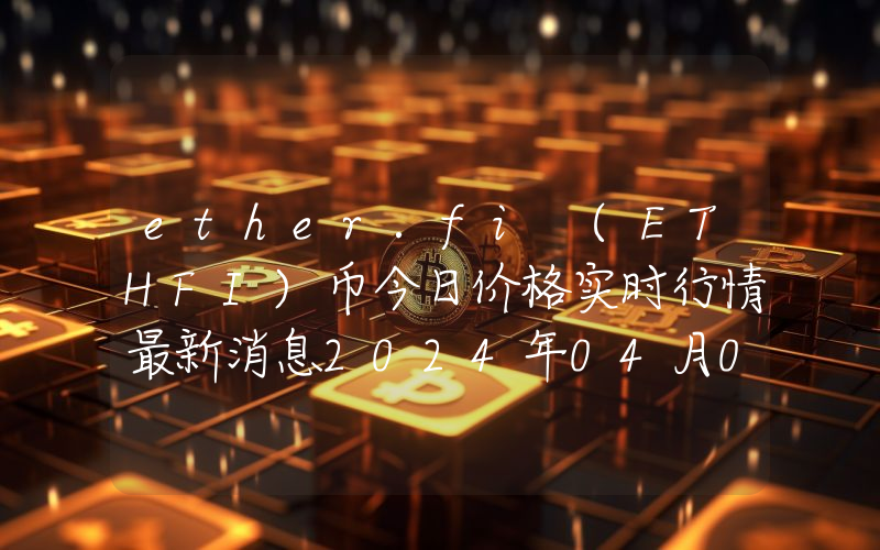 ether.fi (ETHFI)币今日价格实时行情最新消息2024年04月03日
