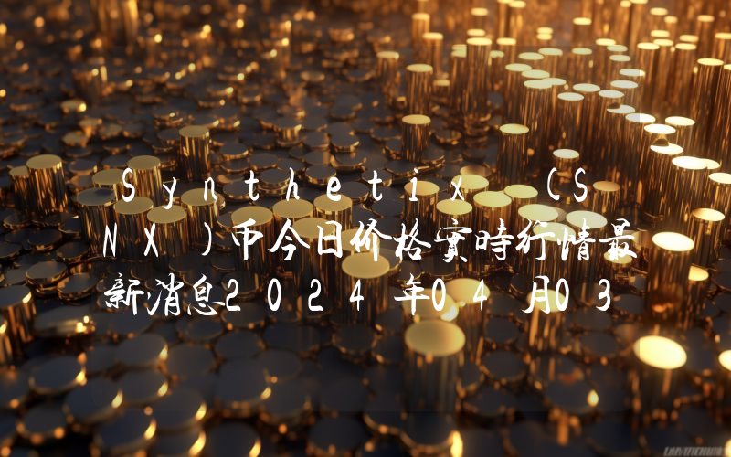 Synthetix (SNX)币今日价格实时行情最新消息2024年04月03日