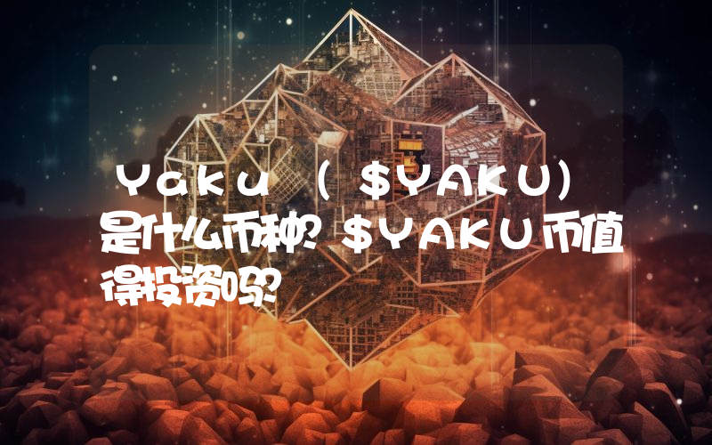Yaku ($YAKU)是什么币种？$YAKU币值得投资吗？