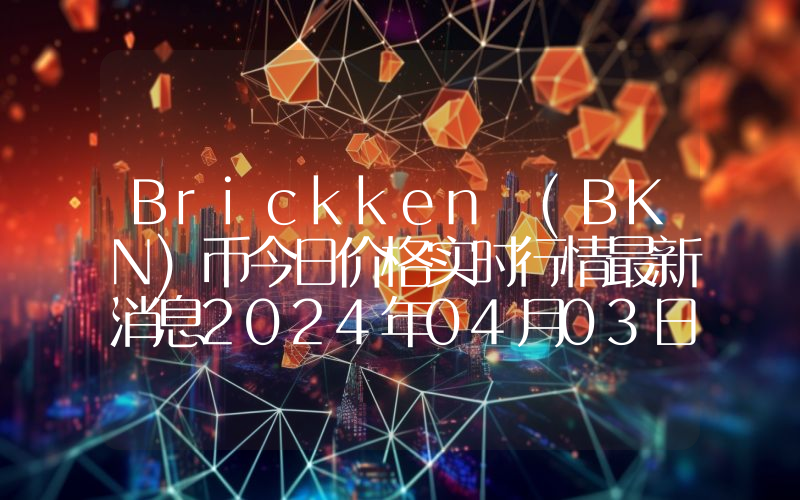 Brickken (BKN)币今日价格实时行情最新消息2024年04月03日