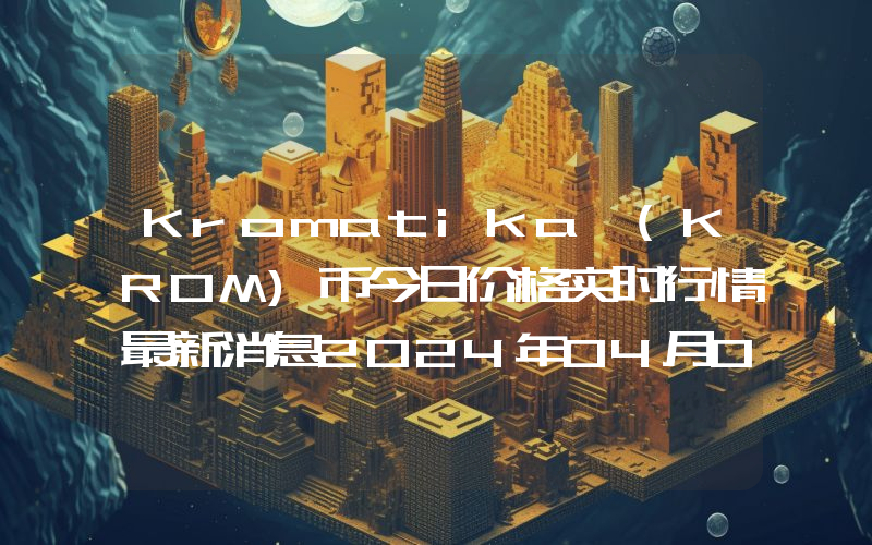 Kromatika (KROM)币今日价格实时行情最新消息2024年04月03日