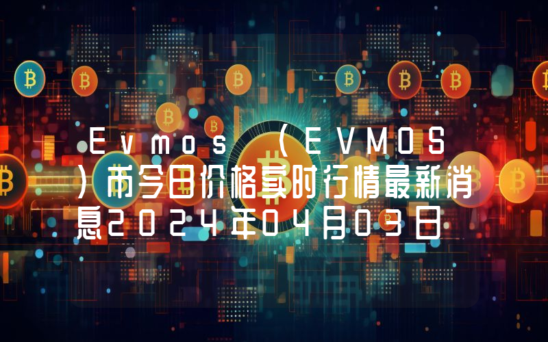 Evmos (EVMOS)币今日价格实时行情最新消息2024年04月03日