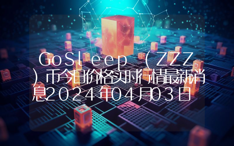 GoSleep (ZZZ)币今日价格实时行情最新消息2024年04月03日