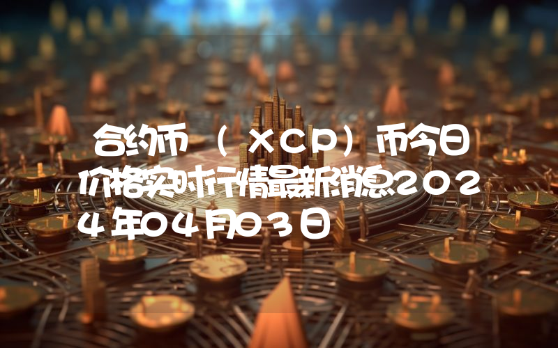 合约币 (XCP)币今日价格实时行情最新消息2024年04月03日