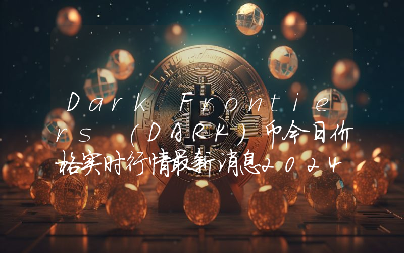 Dark Frontiers (DARK)币今日价格实时行情最新消息2024年04月03日