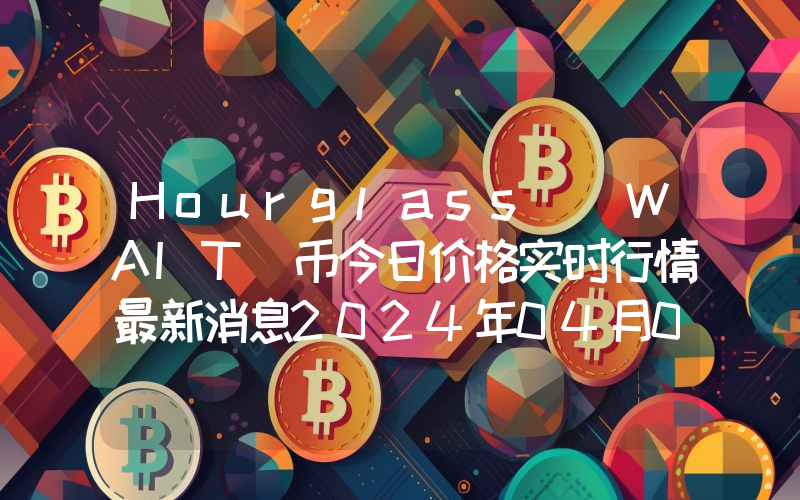 Hourglass (WAIT)币今日价格实时行情最新消息2024年04月03日