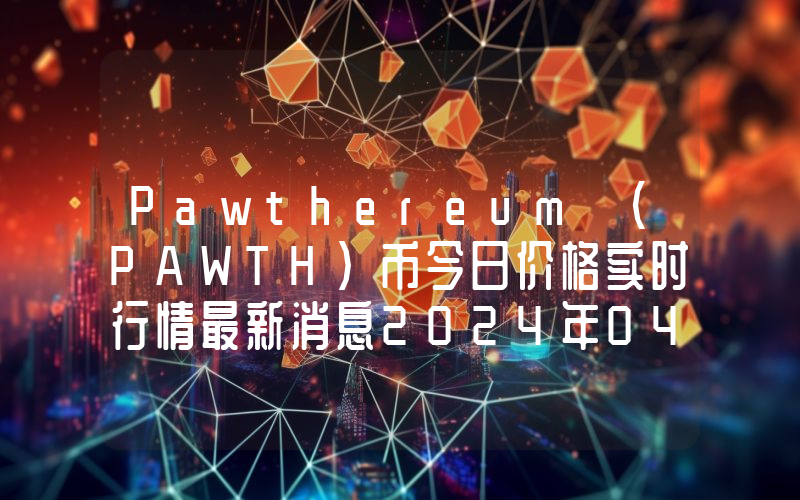 Pawthereum (PAWTH)币今日价格实时行情最新消息2024年04月03日