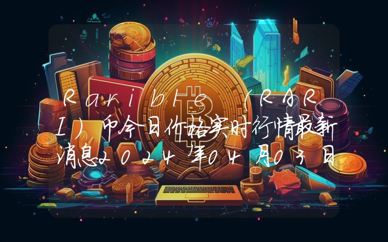 Rarible (RARI)币今日价格实时行情最新消息2024年04月03日
