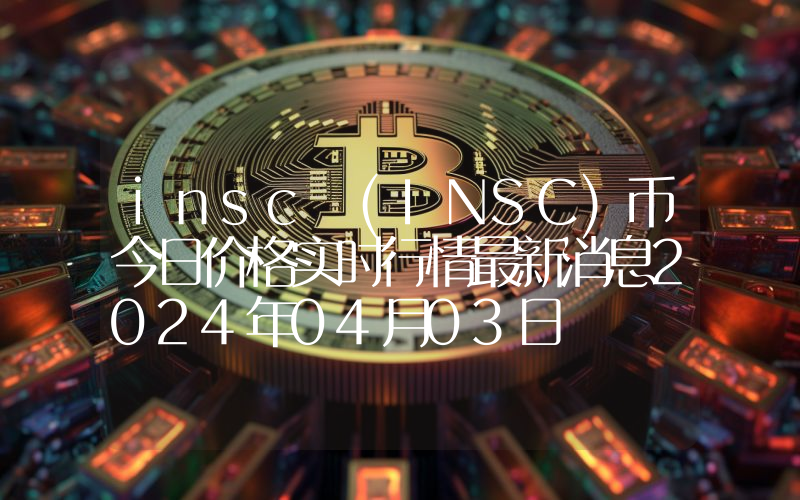 insc (INSC)币今日价格实时行情最新消息2024年04月03日