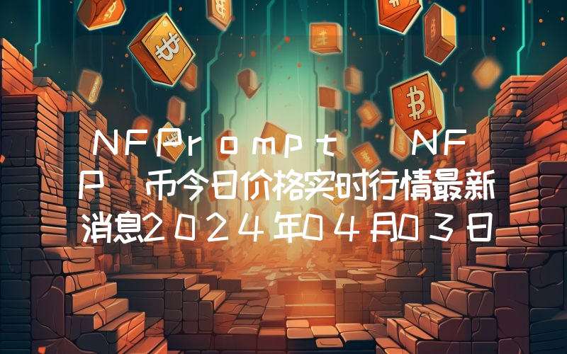 NFPrompt (NFP)币今日价格实时行情最新消息2024年04月03日