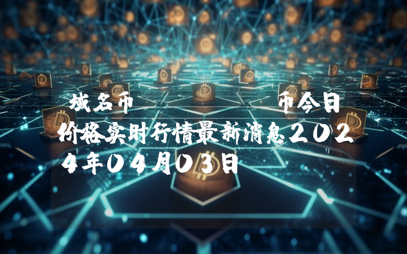 域名币 (NMC)币今日价格实时行情最新消息2024年04月03日