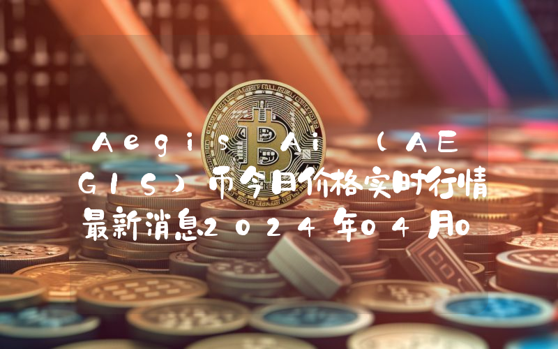 Aegis Ai (AEGIS)币今日价格实时行情最新消息2024年04月03日