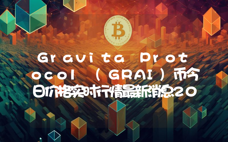 Gravita Protocol (GRAI)币今日价格实时行情最新消息2024年04月03日