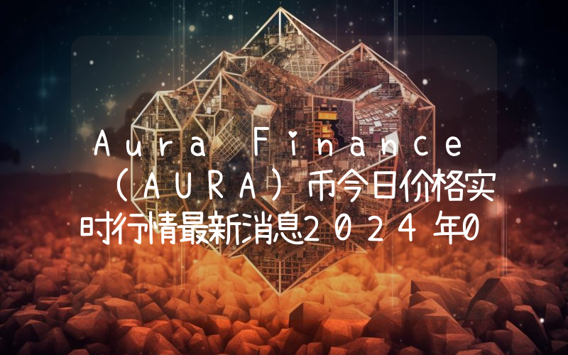 Aura Finance (AURA)币今日价格实时行情最新消息2024年04月03日