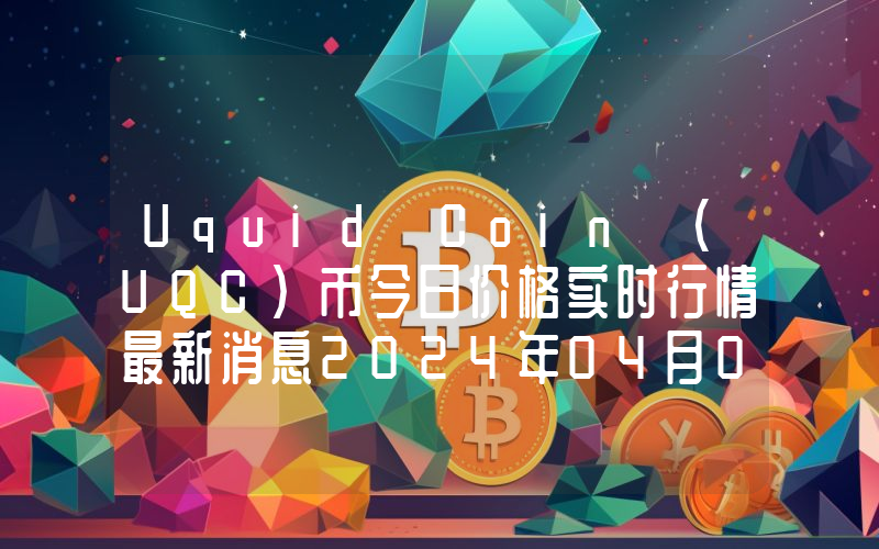 Uquid Coin (UQC)币今日价格实时行情最新消息2024年04月03日