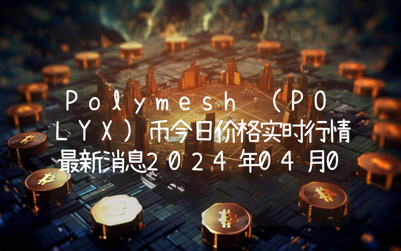 Polymesh (POLYX)币今日价格实时行情最新消息2024年04月03日