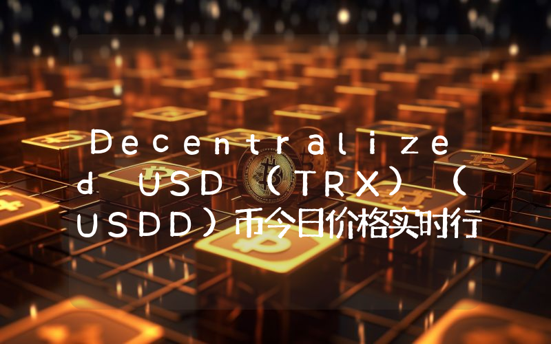 Decentralized USD (TRX) (USDD)币今日价格实时行情最新消息2024年04月03日