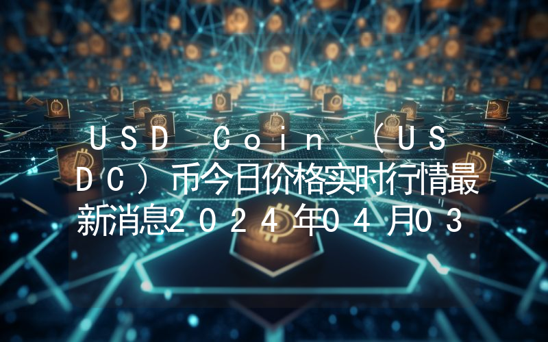 USD Coin (USDC)币今日价格实时行情最新消息2024年04月03日
